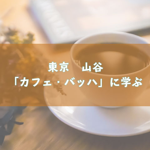 東京　山谷　「カフェ・バッハ」に学ぶ